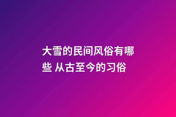 大雪的民间风俗有哪些 从古至今的习俗